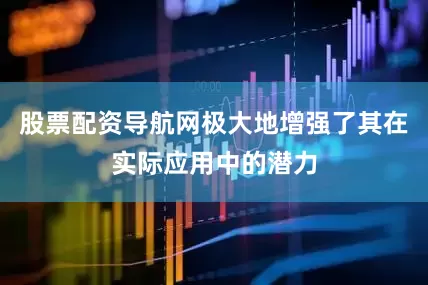 股票配资导航网极大地增强了其在实际应用中的潜力