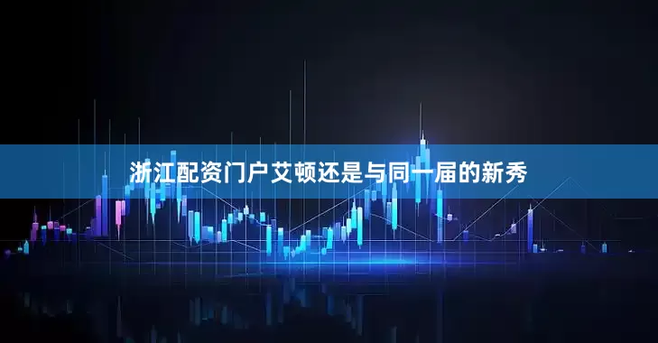 浙江配资门户艾顿还是与同一届的新秀