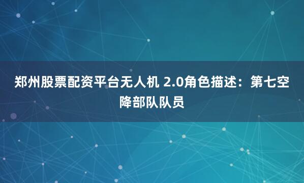 郑州股票配资平台无人机 2.0角色描述：第七空降部队队员