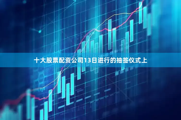 十大股票配资公司　　13日进行的抽签仪式上