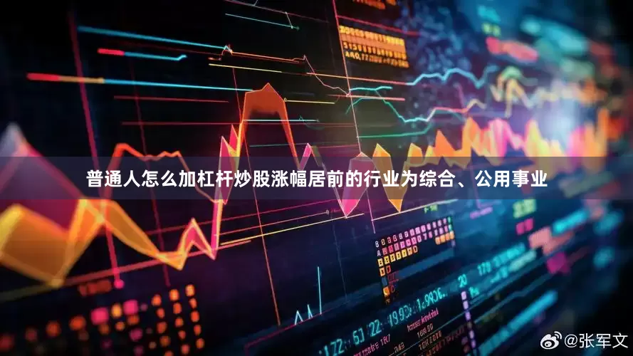 普通人怎么加杠杆炒股涨幅居前的行业为综合、公用事业