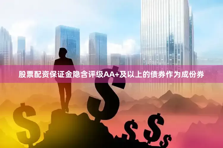 股票配资保证金隐含评级AA+及以上的债券作为成份券
