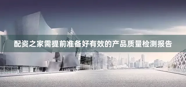 配资之家需提前准备好有效的产品质量检测报告