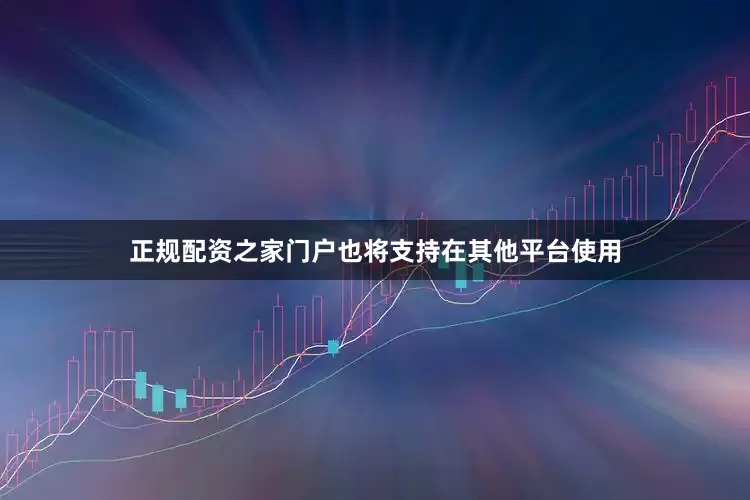 正规配资之家门户也将支持在其他平台使用