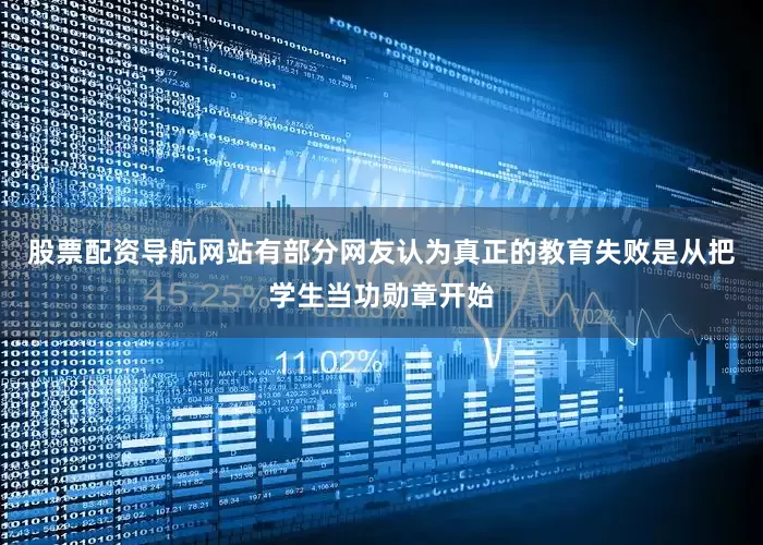 股票配资导航网站有部分网友认为真正的教育失败是从把学生当功勋章开始