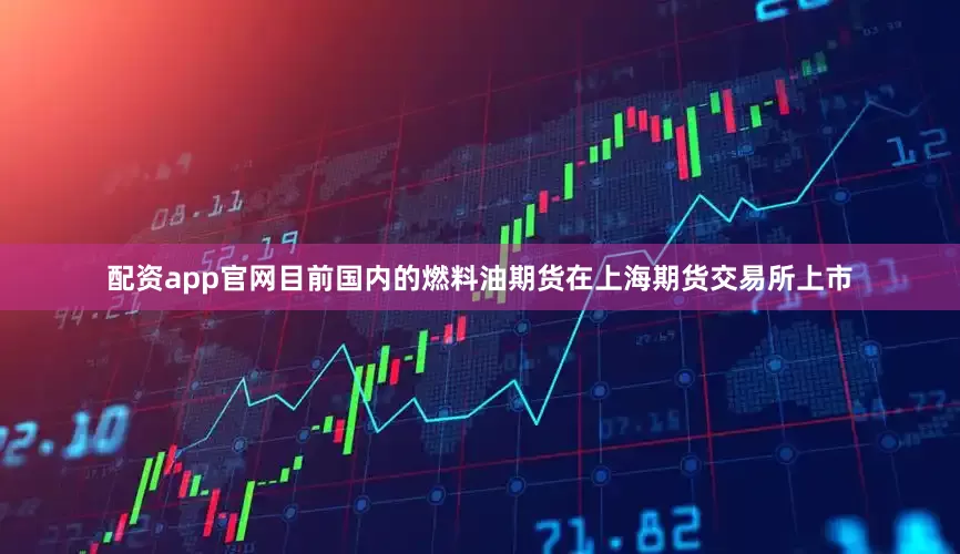 配资app官网目前国内的燃料油期货在上海期货交易所上市