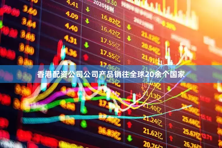 香港配资公司公司产品销往全球20余个国家
