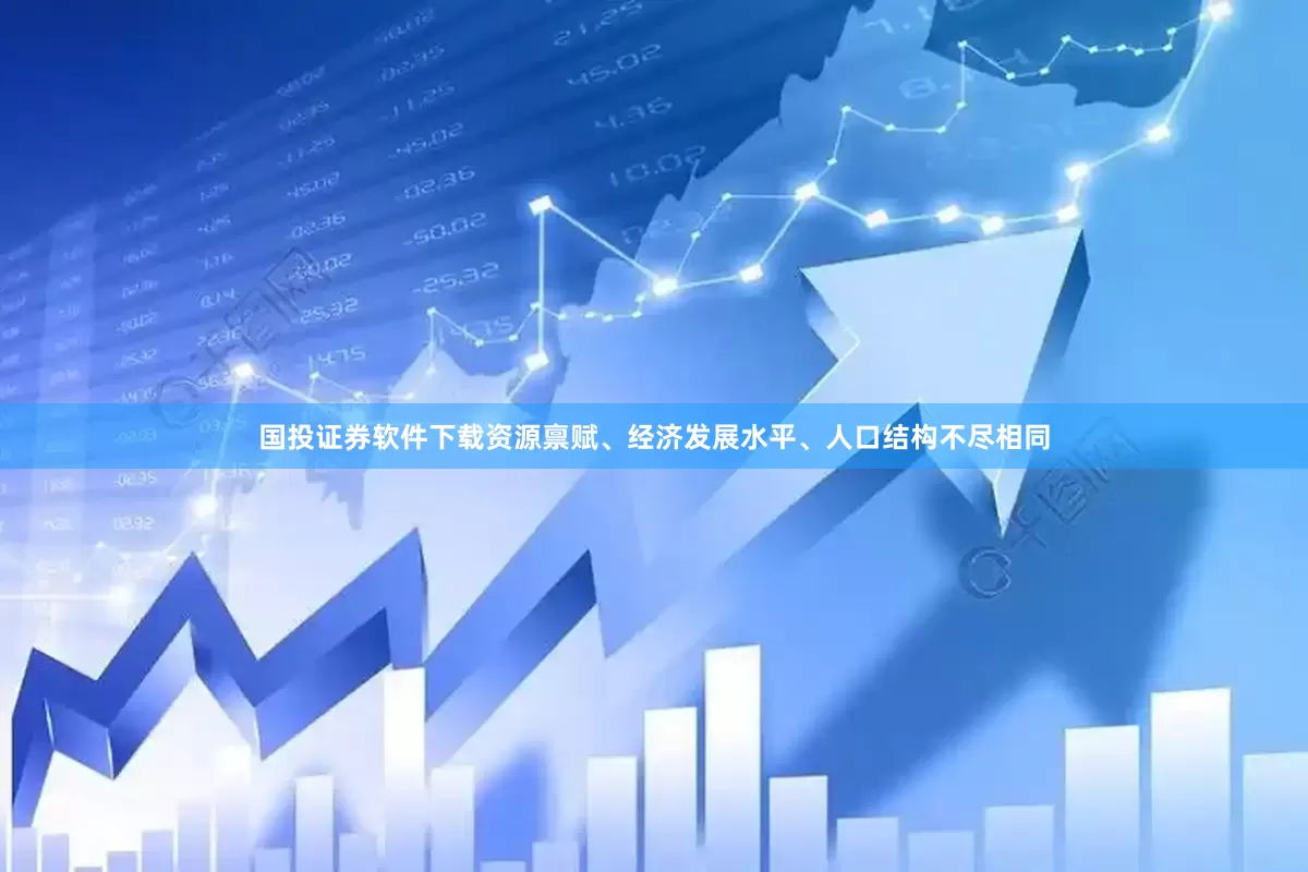 国投证券软件下载资源禀赋、经济发展水平、人口结构不尽相同