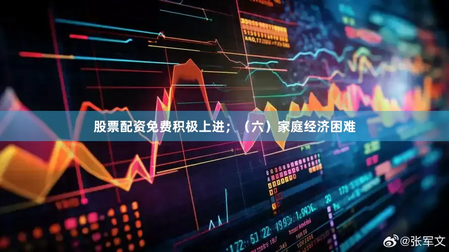 股票配资免费积极上进；（六）家庭经济困难