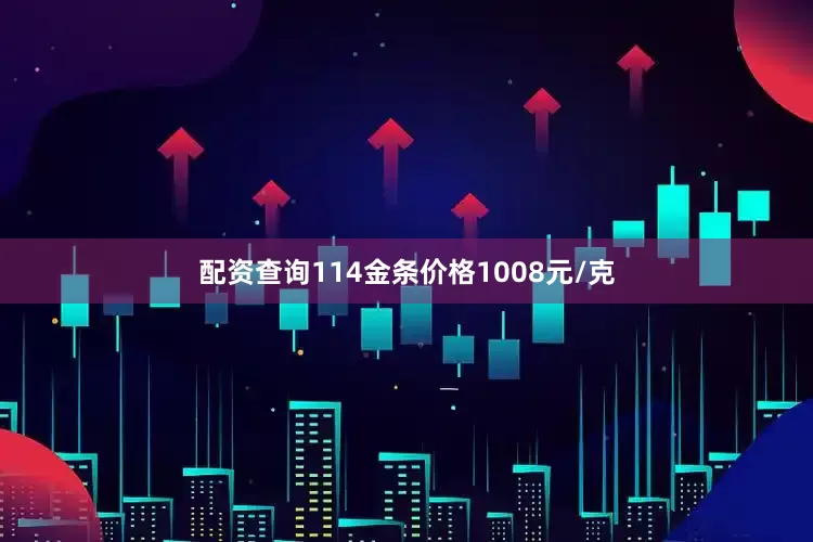 配资查询114金条价格1008元/克