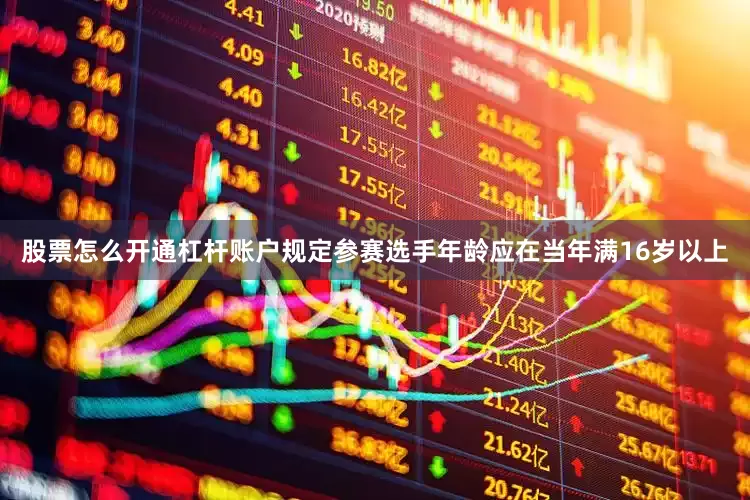 股票怎么开通杠杆账户规定参赛选手年龄应在当年满16岁以上