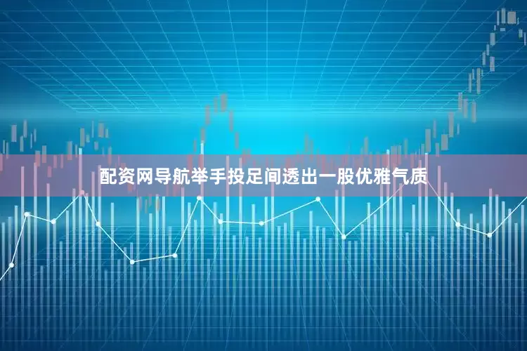配资网导航举手投足间透出一股优雅气质
