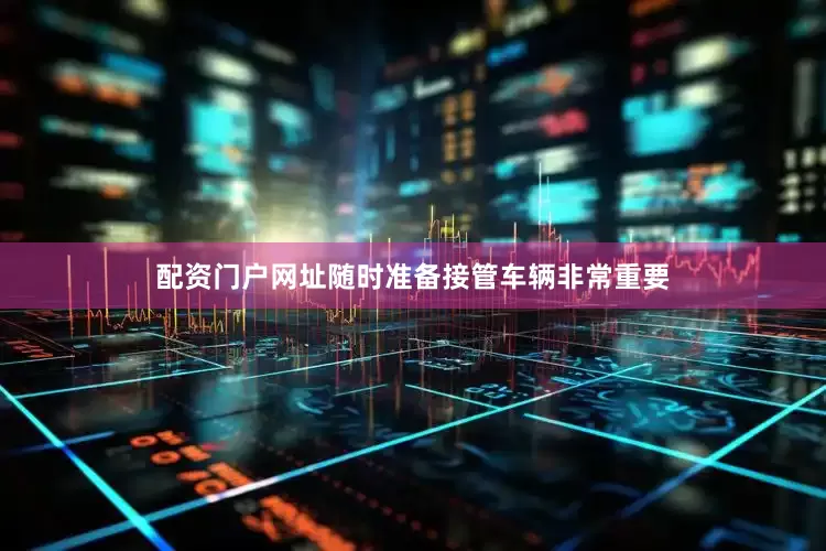 配资门户网址随时准备接管车辆非常重要