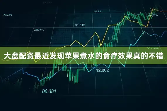 大盘配资最近发现苹果煮水的食疗效果真的不错