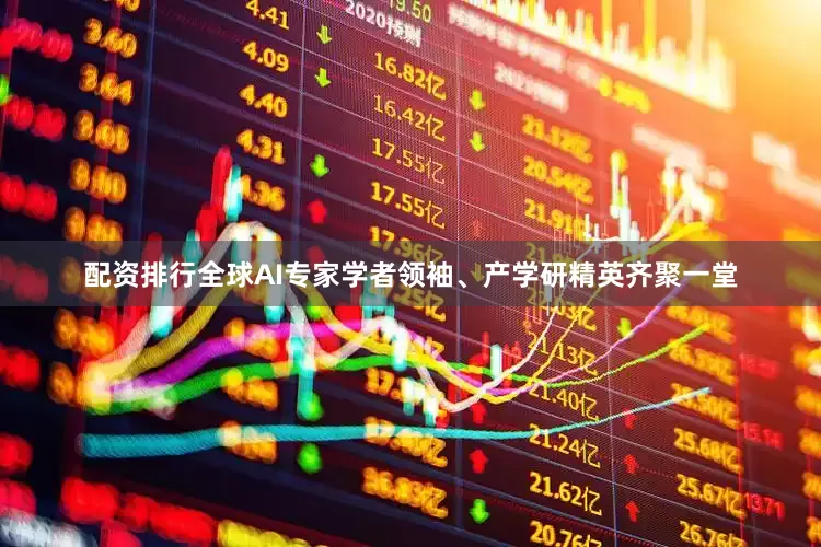 配资排行全球AI专家学者领袖、产学研精英齐聚一堂