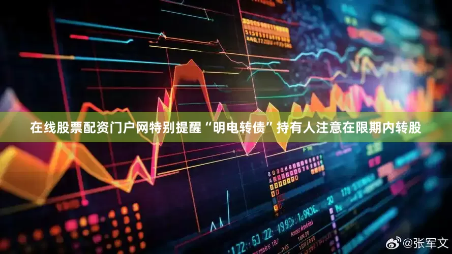 在线股票配资门户网特别提醒“明电转债”持有人注意在限期内转股