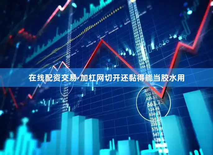 在线配资交易·加杠网切开还黏得能当胶水用