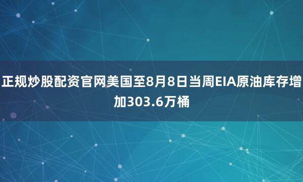 正规炒股配资官网美国至8月8日当周EIA原油库存增加303.6万桶