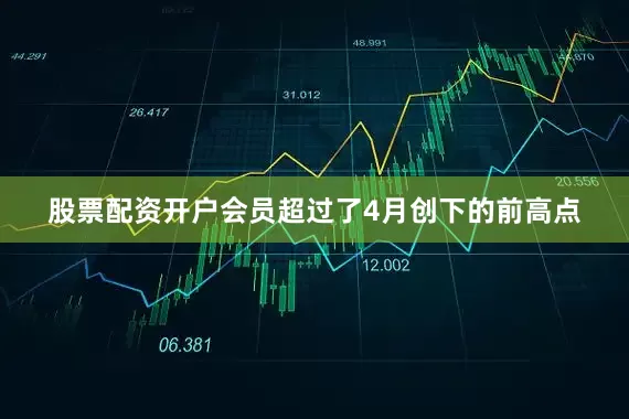 股票配资开户会员超过了4月创下的前高点