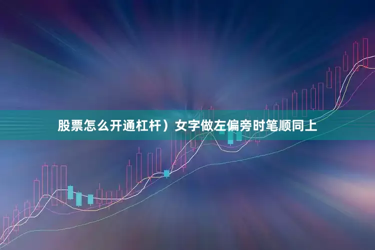 股票怎么开通杠杆）女字做左偏旁时笔顺同上