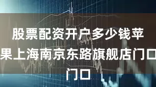 股票配资开户多少钱苹果上海南京东路旗舰店门口