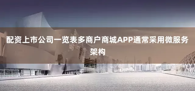 配资上市公司一览表多商户商城APP通常采用微服务架构