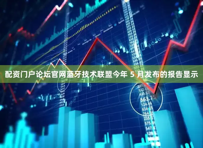 配资门户论坛官网蓝牙技术联盟今年 5 月发布的报告显示