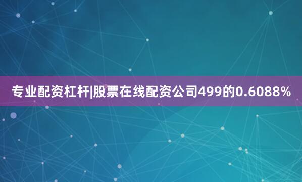 专业配资杠杆|股票在线配资公司499的0.6088%