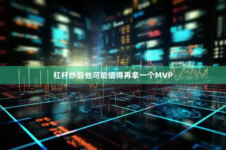 杠杆炒股他可能值得再拿一个MVP